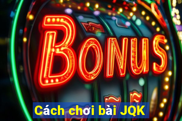 Cách chơi bài JQK