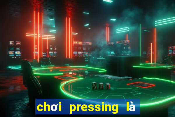 chơi pressing là như thế nào