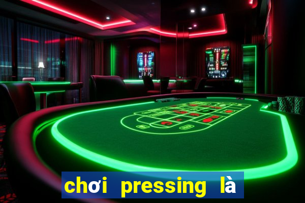 chơi pressing là như thế nào