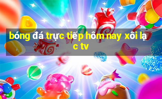 bóng đá trực tiếp hôm nay xôi lạc tv