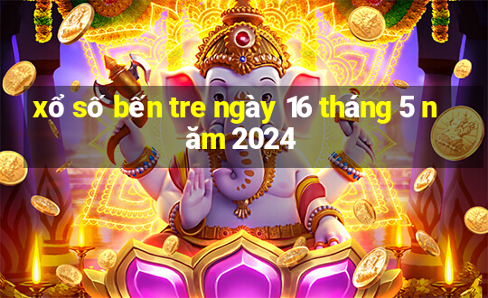 xổ số bến tre ngày 16 tháng 5 năm 2024