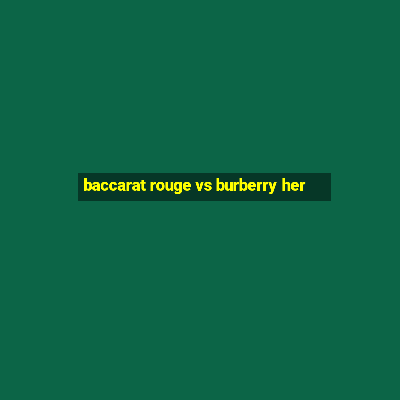 baccarat rouge vs burberry her