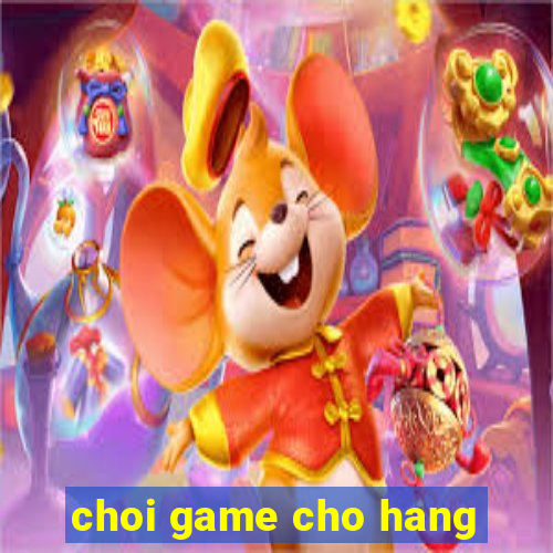 choi game cho hang