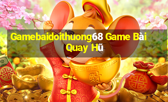 Gamebaidoithuong68 Game Bài Quay Hũ