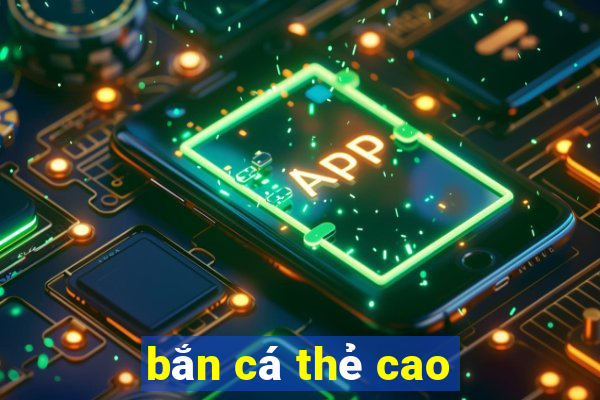 bắn cá thẻ cao