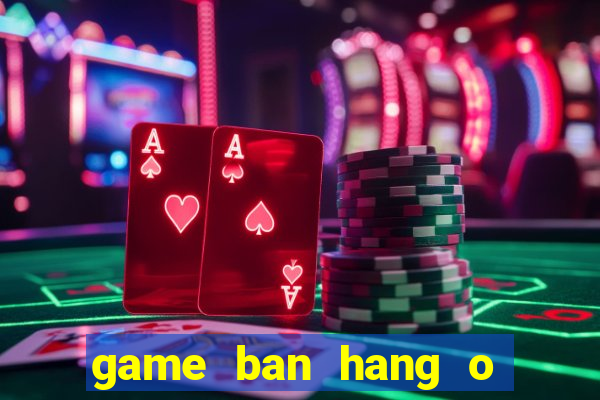 game ban hang o bai bien