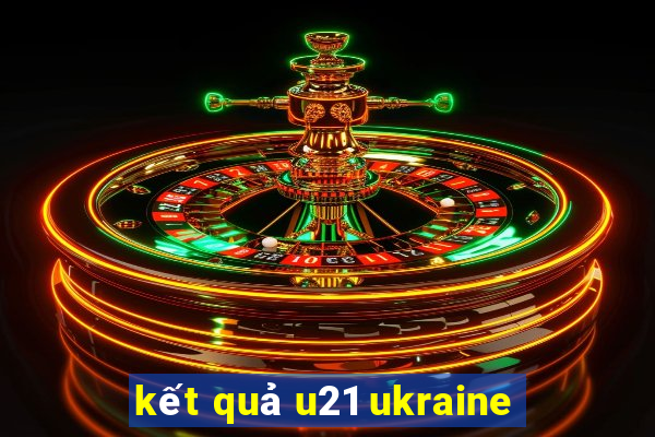 kết quả u21 ukraine