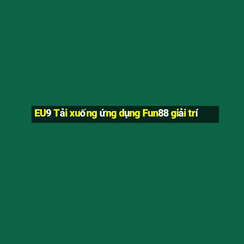 EU9 Tải xuống ứng dụng Fun88 giải trí