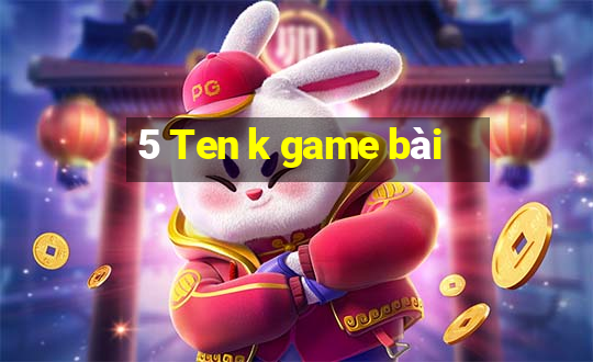 5 Ten k game bài