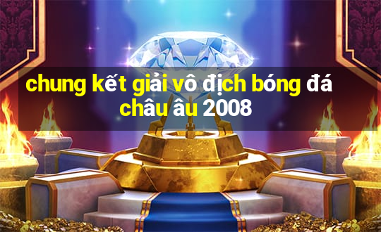 chung kết giải vô địch bóng đá châu âu 2008