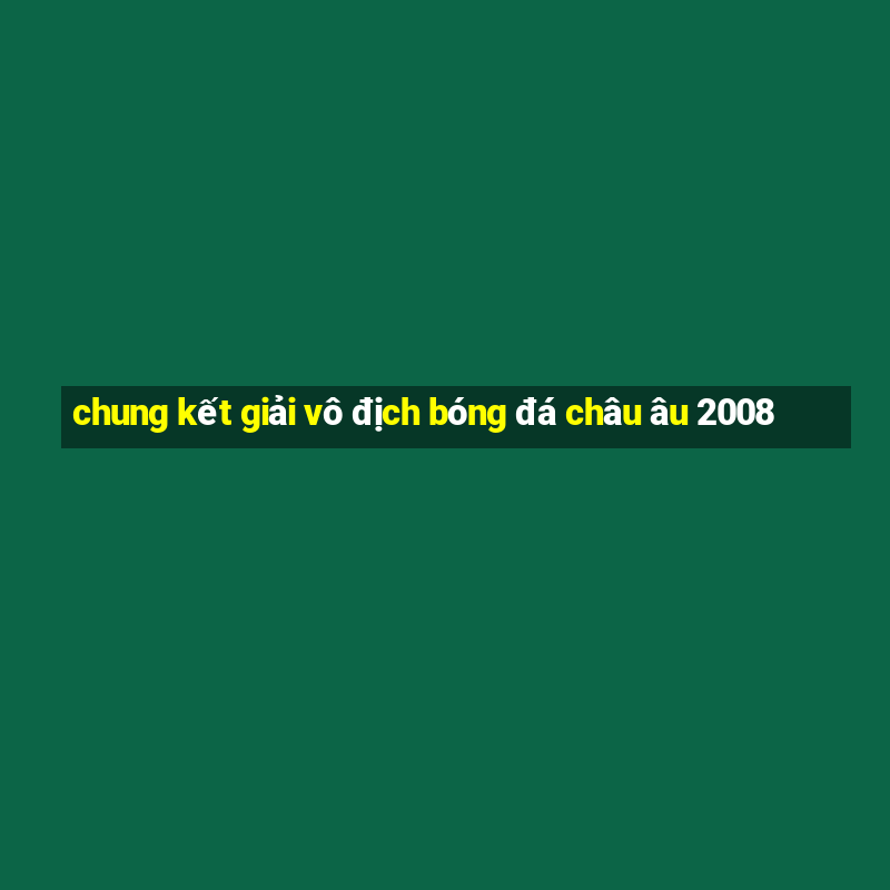 chung kết giải vô địch bóng đá châu âu 2008