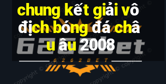 chung kết giải vô địch bóng đá châu âu 2008