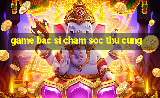 game bac si cham soc thu cung