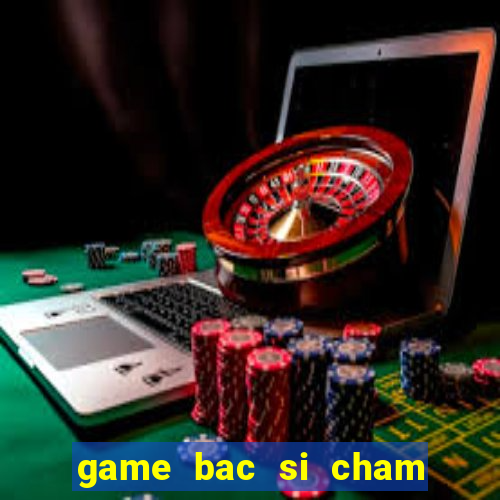 game bac si cham soc thu cung