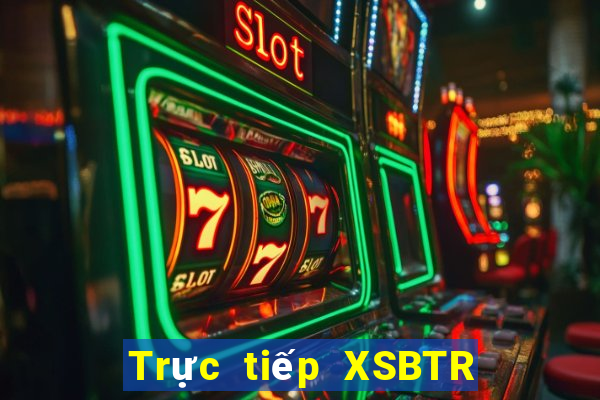 Trực tiếp XSBTR thứ tư