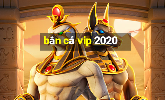 bắn cá vip 2020