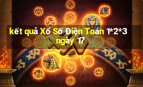 kết quả Xổ Số Điện Toán 1*2*3 ngày 17