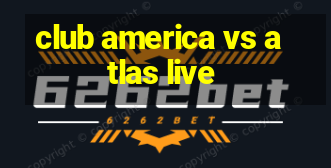 club america vs atlas live