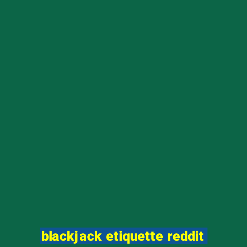 blackjack etiquette reddit