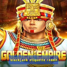 blackjack etiquette reddit