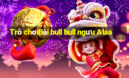 Trò chơiBài bull bull ngưu Alaa