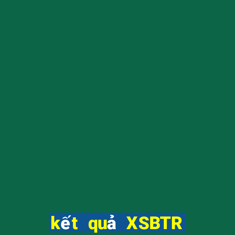 kết quả XSBTR ngày 24