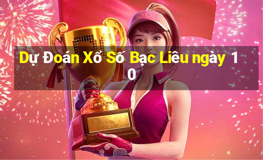 Dự Đoán Xổ Số Bạc Liêu ngày 10