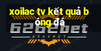 xoilac tv kết quả bóng đá