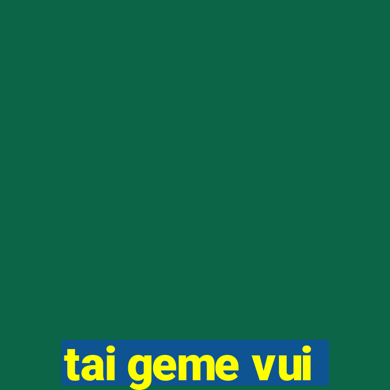 tai geme vui