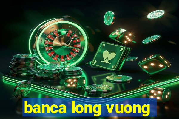 banca long vuong