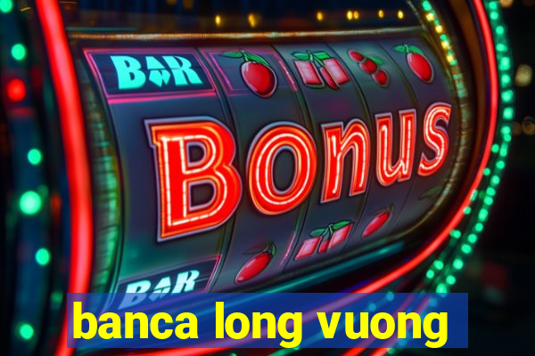 banca long vuong