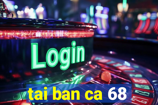 tai ban ca 68