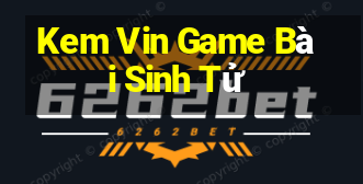 Kem Vin Game Bài Sinh Tử