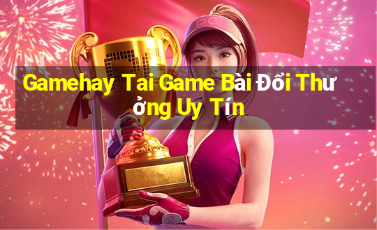 Gamehay Tai Game Bài Đổi Thưởng Uy Tín