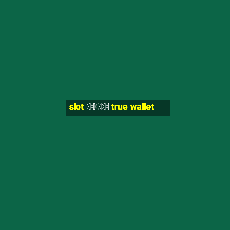 slot ฝากถอน true wallet