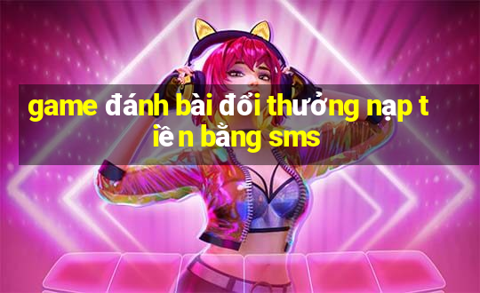 game đánh bài đổi thưởng nạp tiền bằng sms