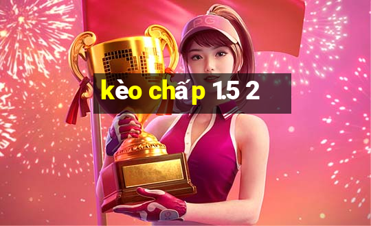 kèo chấp 1.5 2