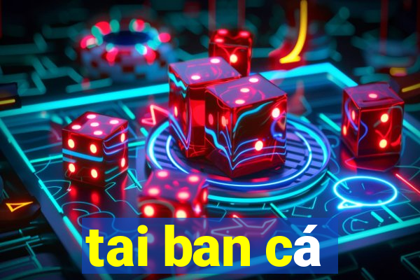 tai ban cá