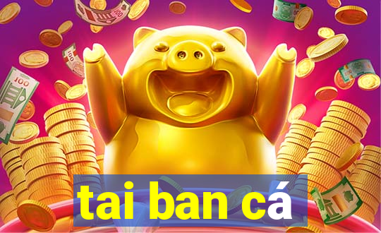 tai ban cá