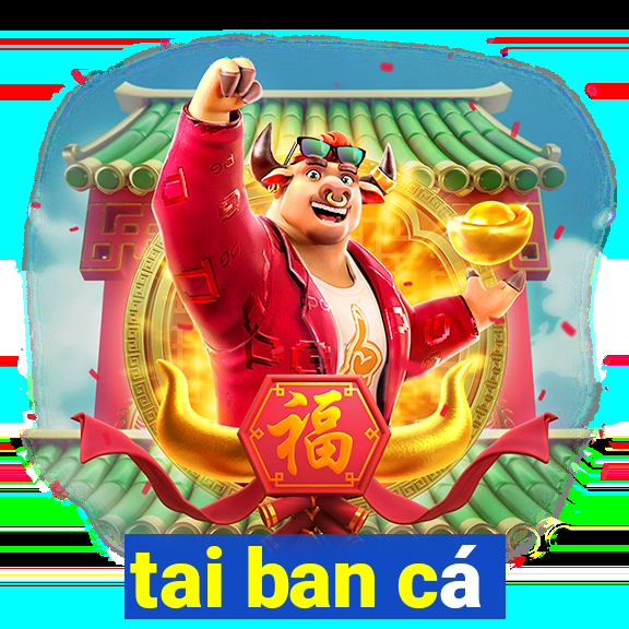 tai ban cá