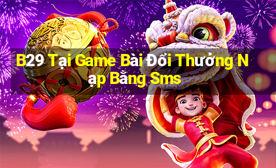 B29 Tại Game Bài Đổi Thưởng Nạp Bằng Sms