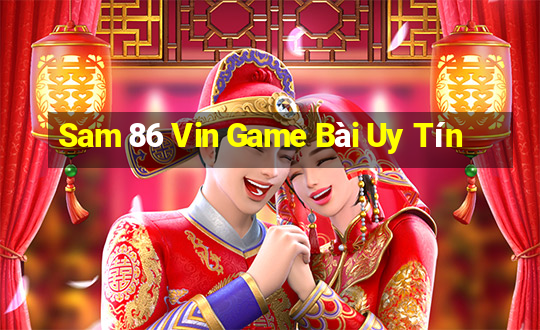 Sam 86 Vin Game Bài Uy Tín