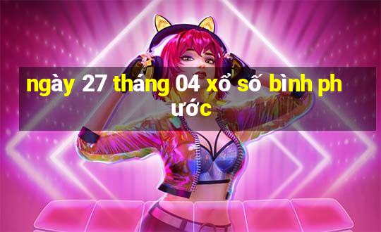 ngày 27 tháng 04 xổ số bình phước