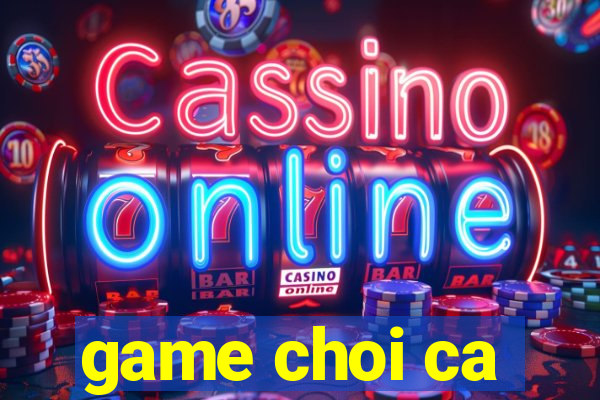 game choi ca