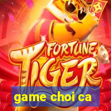 game choi ca