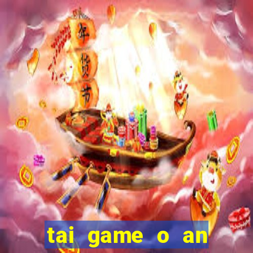 tai game o an quan mien phi