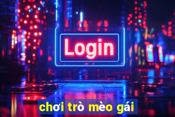 chơi trò mèo gái