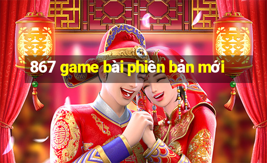 867 game bài phiên bản mới