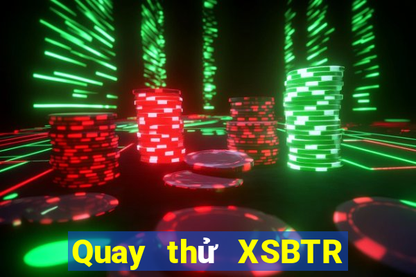 Quay thử XSBTR thứ bảy