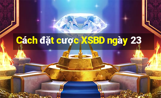 Cách đặt cược XSBD ngày 23